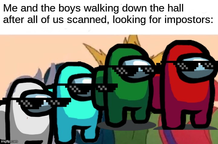 Me And The Boys Meme | Me and the boys walking down the hall after all of us scanned, looking for impostors: | image tagged in memes,me and the boys | made w/ Imgflip meme maker