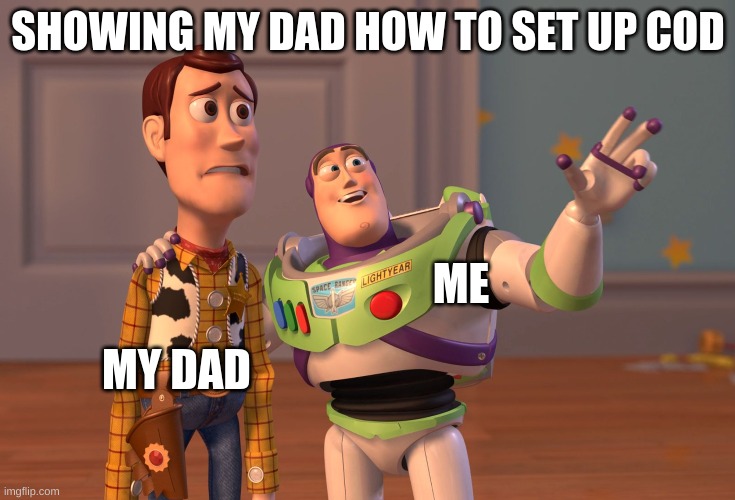 X, X Everywhere | SHOWING MY DAD HOW TO SET UP COD; MY DAD; ME | image tagged in memes,x x everywhere | made w/ Imgflip meme maker