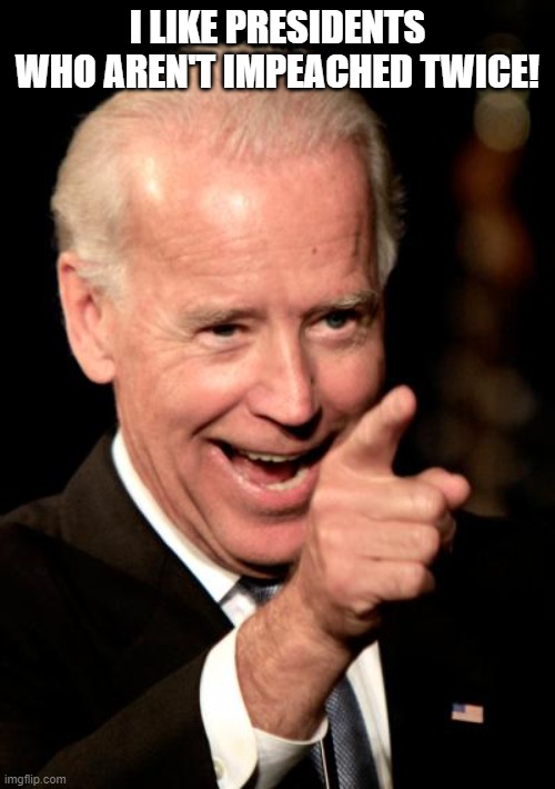 Trump Got Impeached Again! | I LIKE PRESIDENTS WHO AREN'T IMPEACHED TWICE! | image tagged in memes,smilin biden | made w/ Imgflip meme maker