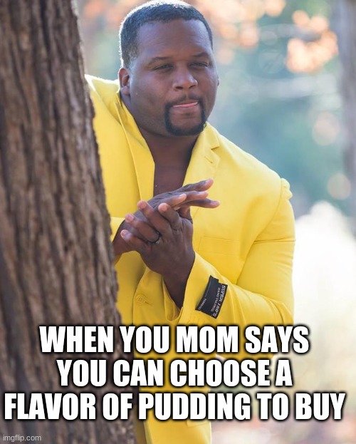 i just ate butterscotch pudding | WHEN YOU MOM SAYS YOU CAN CHOOSE A FLAVOR OF PUDDING TO BUY | image tagged in anthony adams rubbing hands,pudding | made w/ Imgflip meme maker