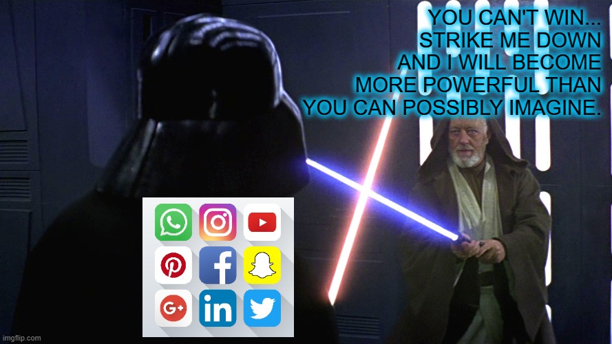 Big Tech vs Freedom | YOU CAN'T WIN... STRIKE ME DOWN AND I WILL BECOME MORE POWERFUL THAN YOU CAN POSSIBLY IMAGINE. | image tagged in facebook,twitter,google,instagram,star wars,freedom | made w/ Imgflip meme maker