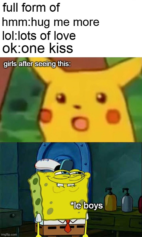 lol | full form of; hmm:hug me more; lol:lots of love; ok:one kiss; girls after seeing this:; *le boys | image tagged in memes,surprised pikachu,don't you squidward | made w/ Imgflip meme maker