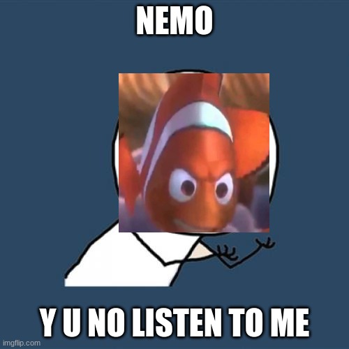 Y  U NO NEMO | NEMO; Y U NO LISTEN TO ME | image tagged in memes,y u no | made w/ Imgflip meme maker