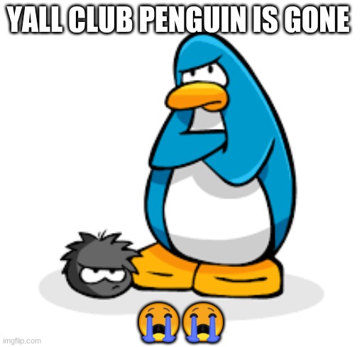 YALL CLUB PENGUIN IS GONE; 😭😭 | image tagged in club penguin | made w/ Imgflip meme maker