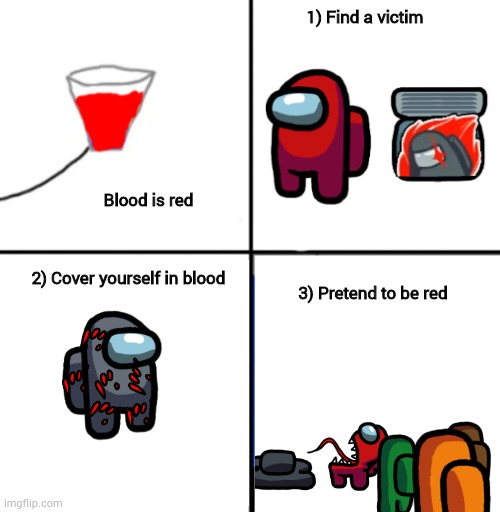 Cover yourself in blood, pretend to be red | 1) Find a victim; Blood is red; 2) Cover yourself in blood; 3) Pretend to be red | made w/ Imgflip meme maker