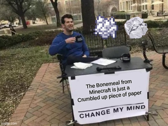 Change my Mind |  The Bonemeal from Minecraft is just a Crumbled up piece of paper | image tagged in memes,change my mind | made w/ Imgflip meme maker