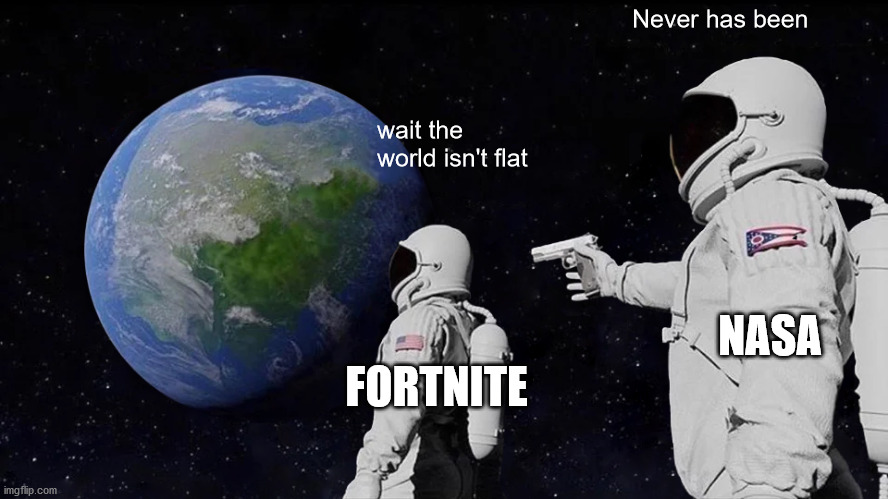 never has been fortnite | Never has been; wait the world isn't flat; NASA; FORTNITE | image tagged in memes,always has been | made w/ Imgflip meme maker