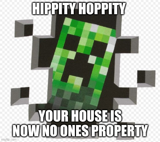 Minecraft Creeper | HIPPITY HOPPITY; YOUR HOUSE IS NOW NO ONES PROPERTY | image tagged in minecraft creeper | made w/ Imgflip meme maker
