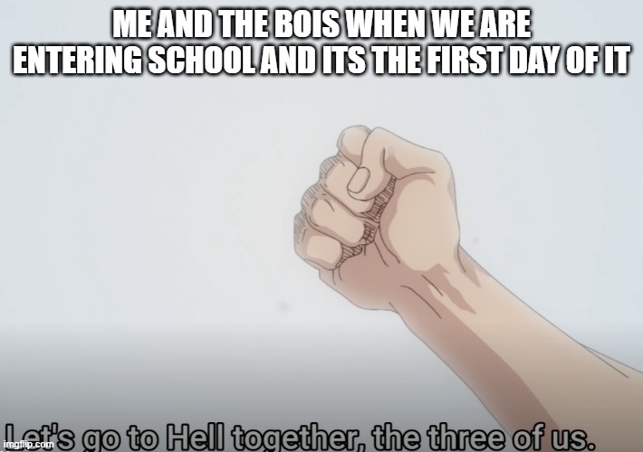 Mmm yes school | ME AND THE BOIS WHEN WE ARE ENTERING SCHOOL AND ITS THE FIRST DAY OF IT | image tagged in school | made w/ Imgflip meme maker