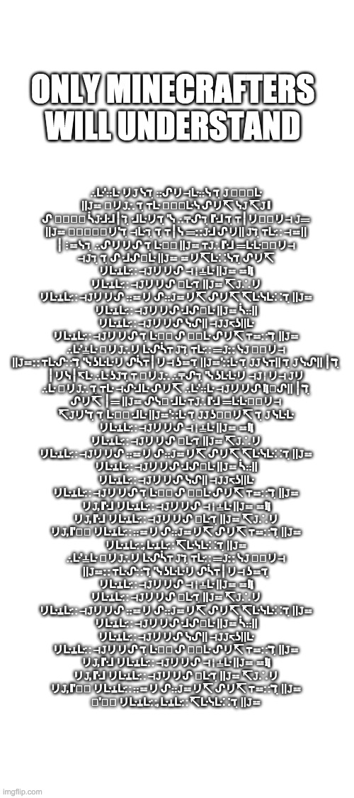 ||?⚍ ⋮⚍ᓭℸ ̣  ⊣? ∷╎ᓵꖌ∷?ꖎꖎᒷ↸ | ONLY MINECRAFTERS WILL UNDERSTAND; ∴ᒷ'∷ᒷ リ𝙹 ᓭℸ ̣ ∷ᔑリ⊣ᒷ∷ᓭ ℸ ̣ 𝙹 ꖎ𝙹⍊ᒷ
||𝙹⚍ ꖌリ𝙹∴ ℸ ̣ ⍑ᒷ ∷⚍ꖎᒷᓭ ᔑリ↸ ᓭ𝙹 ↸𝙹 I
ᔑ ⎓⚍ꖎꖎ ᓵ𝙹ᒲᒲ╎ℸ ̣ ᒲᒷリℸ ̣ 'ᓭ ∴⍑ᔑℸ ̣ I'ᒲ ℸ ̣ ⍑╎リꖌ╎リ⊣ 𝙹⎓
||𝙹⚍ ∴𝙹⚍ꖎ↸リ'ℸ ̣ ⊣ᒷℸ ̣ ℸ ̣ ⍑╎ᓭ ⎓∷𝙹ᒲ ᔑリ|| 𝙹ℸ ̣ ⍑ᒷ∷ ⊣⚍||
╎ ⋮⚍ᓭℸ ̣ ∴ᔑリリᔑ ℸ ̣ ᒷꖎꖎ ||𝙹⚍ ⍑𝙹∴ I'ᒲ ⎓ᒷᒷꖎ╎リ⊣
⊣𝙹ℸ ̣ ℸ ̣ ᔑ ᒲᔑꖌᒷ ||𝙹⚍ ⚍リ↸ᒷ∷ᓭℸ ̣ ᔑリ↸
リᒷ⍊ᒷ∷ ⊣𝙹リリᔑ ⊣╎⍊ᒷ ||𝙹⚍ ⚍!¡
リᒷ⍊ᒷ∷ ⊣𝙹リリᔑ ꖎᒷℸ ̣ ||𝙹⚍ ↸𝙹∴リ
リᒷ⍊ᒷ∷ ⊣𝙹リリᔑ ∷⚍リ ᔑ∷𝙹⚍リ↸ ᔑリ↸ ↸ᒷᓭᒷ∷ℸ ̣ ||𝙹⚍
リᒷ⍊ᒷ∷ ⊣𝙹リリᔑ ᒲᔑꖌᒷ ||𝙹⚍ ᓵ∷||
リᒷ⍊ᒷ∷ ⊣𝙹リリᔑ ᓭᔑ|| ⊣𝙹𝙹↸ʖ||ᒷ
リᒷ⍊ᒷ∷ ⊣𝙹リリᔑ ℸ ̣ ᒷꖎꖎ ᔑ ꖎ╎ᒷ ᔑリ↸ ⍑⚍∷ℸ ̣ ||𝙹⚍
∴ᒷ'⍊ᒷ ꖌリ𝙹∴リ ᒷᔑᓵ⍑ 𝙹ℸ ̣ ⍑ᒷ∷ ⎓𝙹∷ ᓭ𝙹 ꖎ𝙹リ⊣
||𝙹⚍∷ ⍑ᒷᔑ∷ℸ ̣ 'ᓭ ʖᒷᒷリ ᔑᓵ⍑╎リ⊣ ʖ⚍ℸ ̣ ||𝙹⚍'∷ᒷ ℸ ̣ 𝙹𝙹 ᓭ⍑|| ℸ ̣ 𝙹 ᓭᔑ|| ╎ℸ ̣
╎リᓭ╎↸ᒷ ∴ᒷ ʖ𝙹ℸ ̣ ⍑ ꖌリ𝙹∴ ∴⍑ᔑℸ ̣ 'ᓭ ʖᒷᒷリ ⊣𝙹╎リ⊣ 𝙹リ
∴ᒷ ꖌリ𝙹∴ ℸ ̣ ⍑ᒷ ⊣ᔑᒲᒷ ᔑリ↸ ∴ᒷ'∷ᒷ ⊣𝙹リリᔑ !¡ꖎᔑ|| ╎ℸ ̣
ᔑリ↸ ╎⎓ ||𝙹⚍ ᔑᓭꖌ ᒲᒷ ⍑𝙹∴ I'ᒲ ⎓ᒷᒷꖎ╎リ⊣
↸𝙹リ'ℸ ̣ ℸ ̣ ᒷꖎꖎ ᒲᒷ ||𝙹⚍'∷ᒷ ℸ ̣ 𝙹𝙹 ʖꖎ╎リ↸ ℸ ̣ 𝙹 ᓭᒷᒷ
リᒷ⍊ᒷ∷ ⊣𝙹リリᔑ ⊣╎⍊ᒷ ||𝙹⚍ ⚍!¡
リᒷ⍊ᒷ∷ ⊣𝙹リリᔑ ꖎᒷℸ ̣ ||𝙹⚍ ↸𝙹∴リ
リᒷ⍊ᒷ∷ ⊣𝙹リリᔑ ∷⚍リ ᔑ∷𝙹⚍リ↸ ᔑリ↸ ↸ᒷᓭᒷ∷ℸ ̣ ||𝙹⚍
リᒷ⍊ᒷ∷ ⊣𝙹リリᔑ ᒲᔑꖌᒷ ||𝙹⚍ ᓵ∷||
リᒷ⍊ᒷ∷ ⊣𝙹リリᔑ ᓭᔑ|| ⊣𝙹𝙹↸ʖ||ᒷ
リᒷ⍊ᒷ∷ ⊣𝙹リリᔑ ℸ ̣ ᒷꖎꖎ ᔑ ꖎ╎ᒷ ᔑリ↸ ⍑⚍∷ℸ ̣ ||𝙹⚍
リ𝙹, I'ᒲ リᒷ⍊ᒷ∷ ⊣𝙹リリᔑ ⊣╎⍊ᒷ ||𝙹⚍ ⚍!¡
リ𝙹, I'ᒲ リᒷ⍊ᒷ∷ ⊣𝙹リリᔑ ꖎᒷℸ ̣ ||𝙹⚍ ↸𝙹∴リ
リ𝙹, I'ꖎꖎ リᒷ⍊ᒷ∷ ∷⚍リ ᔑ∷𝙹⚍リ↸ ᔑリ↸ ⍑⚍∷ℸ ̣ ||𝙹⚍
リᒷ⍊ᒷ∷, ᒷ⍊ᒷ∷ ↸ᒷᓭᒷ∷ℸ ̣ ||𝙹⚍
∴ᒷ'⍊ᒷ ꖌリ𝙹∴リ ᒷᔑᓵ⍑ 𝙹ℸ ̣ ⍑ᒷ∷ ⎓𝙹∷ ᓭ𝙹 ꖎ𝙹リ⊣
||𝙹⚍∷ ⍑ᒷᔑ∷ℸ ̣ 'ᓭ ʖᒷᒷリ ᔑᓵ⍑╎リ⊣ ʖ⚍ℸ ̣
リᒷ⍊ᒷ∷ ⊣𝙹リリᔑ ⊣╎⍊ᒷ ||𝙹⚍ ⚍!¡
リᒷ⍊ᒷ∷ ⊣𝙹リリᔑ ꖎᒷℸ ̣ ||𝙹⚍ ↸𝙹∴リ
リᒷ⍊ᒷ∷ ⊣𝙹リリᔑ ∷⚍リ ᔑ∷𝙹⚍リ↸ ᔑリ↸ ↸ᒷᓭᒷ∷ℸ ̣ ||𝙹⚍
リᒷ⍊ᒷ∷ ⊣𝙹リリᔑ ᒲᔑꖌᒷ ||𝙹⚍ ᓵ∷||
リᒷ⍊ᒷ∷ ⊣𝙹リリᔑ ᓭᔑ|| ⊣𝙹𝙹↸ʖ||ᒷ
リᒷ⍊ᒷ∷ ⊣𝙹リリᔑ ℸ ̣ ᒷꖎꖎ ᔑ ꖎ╎ᒷ ᔑリ↸ ⍑⚍∷ℸ ̣ ||𝙹⚍
リ𝙹, I'ᒲ リᒷ⍊ᒷ∷ ⊣𝙹リリᔑ ⊣╎⍊ᒷ ||𝙹⚍ ⚍!¡
リ𝙹, I'ᒲ リᒷ⍊ᒷ∷ ⊣𝙹リリᔑ ꖎᒷℸ ̣ ||𝙹⚍ ↸𝙹∴リ
リ𝙹, I'ꖎꖎ リᒷ⍊ᒷ∷ ∷⚍リ ᔑ∷𝙹⚍リ↸ ᔑリ↸ ⍑⚍∷ℸ ̣ ||𝙹⚍
╎'ꖎꖎ リᒷ⍊ᒷ∷, ᒷ⍊ᒷ∷ ↸ᒷᓭᒷ∷ℸ ̣ ||𝙹⚍ | image tagged in rickroll,meme,minecraft | made w/ Imgflip meme maker