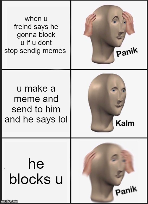 Panik Kalm Panik | when u freind says he gonna block u if u dont stop sendig memes; u make a meme and send to him and he says lol; he blocks u | image tagged in memes,panik kalm panik | made w/ Imgflip meme maker