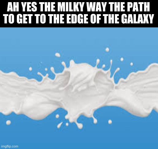 lol this is just a weird thing i thought of when reading a fact about the milky way | AH YES THE MILKY WAY THE PATH TO GET TO THE EDGE OF THE GALAXY | image tagged in blank white template | made w/ Imgflip meme maker