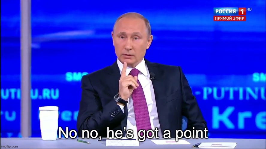 No no, he’s got a point | image tagged in putin no no he's got a point | made w/ Imgflip meme maker