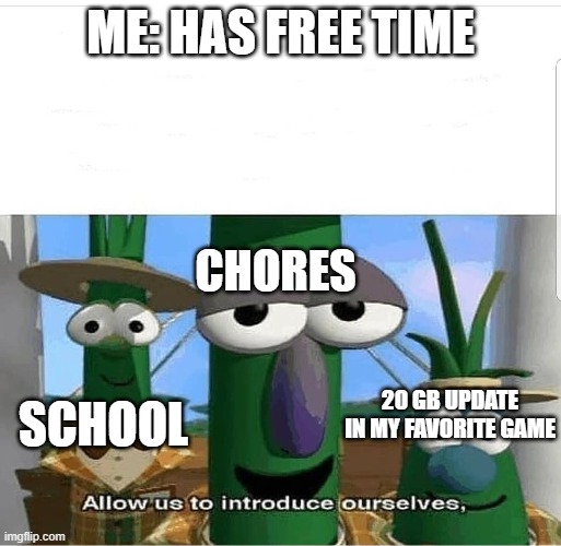 Allow us to introduce ourselves | ME: HAS FREE TIME; CHORES; 20 GB UPDATE IN MY FAVORITE GAME; SCHOOL | image tagged in allow us to introduce ourselves | made w/ Imgflip meme maker