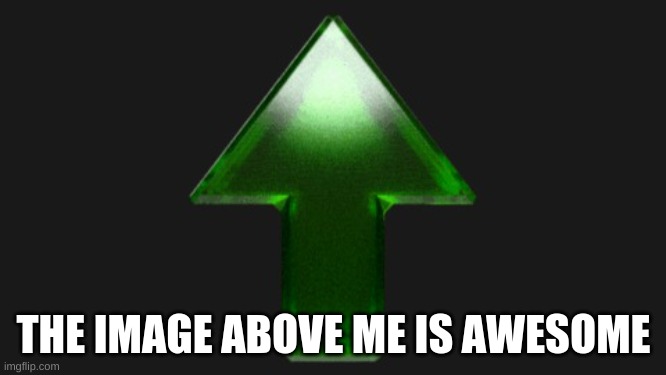 Upvote | THE IMAGE ABOVE ME IS AWESOME | image tagged in upvote | made w/ Imgflip meme maker