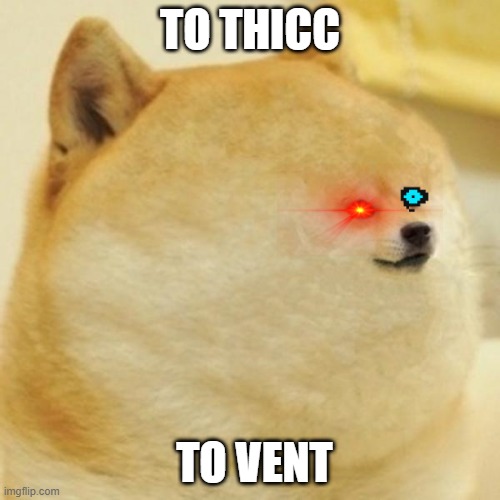fat doge wow | TO THICC; TO VENT | image tagged in thicc boi,to thicc to vent,red eye,sans,doge,among us | made w/ Imgflip meme maker