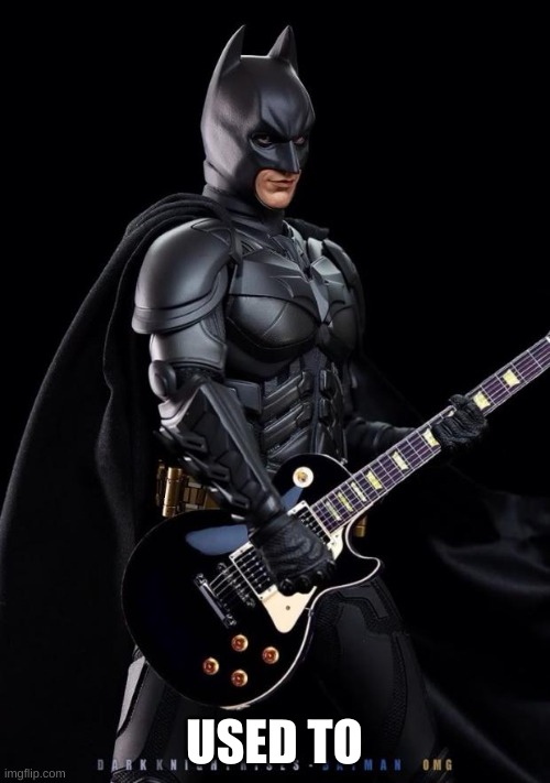 Batman guitarist | USED TO | image tagged in batman guitarist | made w/ Imgflip meme maker