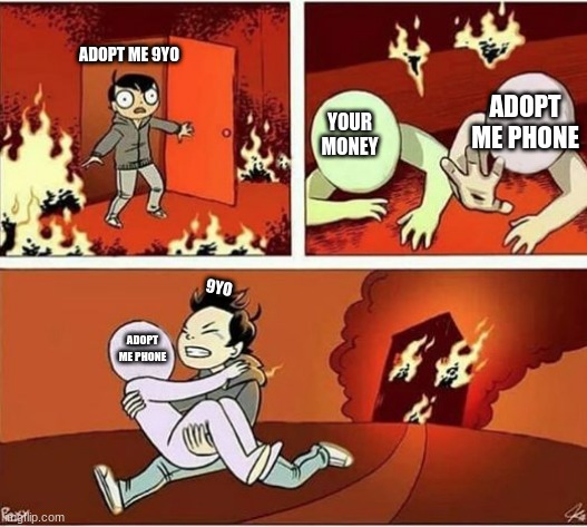 adopt went soo wrong | ADOPT ME 9YO; ADOPT ME PHONE; YOUR MONEY; 9YO; ADOPT ME PHONE | image tagged in you can only save one from fire | made w/ Imgflip meme maker