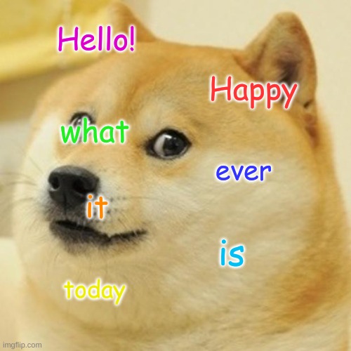 Doge | Hello! Happy; what; ever; it; is; today | image tagged in memes,doge | made w/ Imgflip meme maker