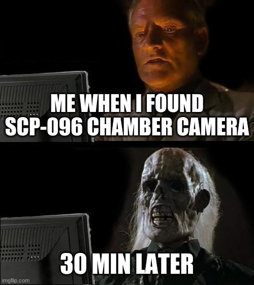 I'll Just Wait Here | ME WHEN I FOUND SCP-096 CHAMBER CAMERA; 30 MIN LATER | image tagged in memes,i'll just wait here | made w/ Imgflip meme maker