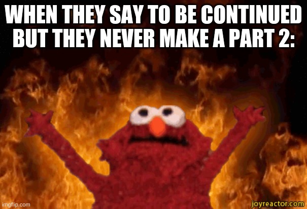 movie making | WHEN THEY SAY TO BE CONTINUED BUT THEY NEVER MAKE A PART 2: | image tagged in burning elmo | made w/ Imgflip meme maker
