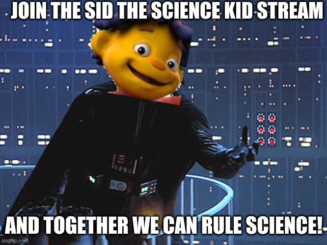 link in comments | JOIN THE SID THE SCIENCE KID STREAM; AND TOGETHER WE CAN RULE SCIENCE! | image tagged in darth vader - come to the dark side | made w/ Imgflip meme maker