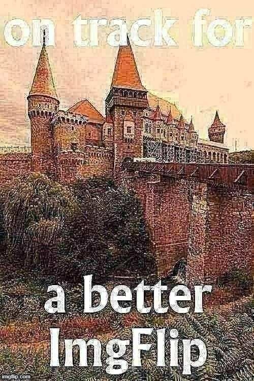 On track for a better ImgFlip | image tagged in on track for a better imgflip jpeg degrade sharpened,imgflip,imgflip community,imgflip unite,majestic,castle | made w/ Imgflip meme maker
