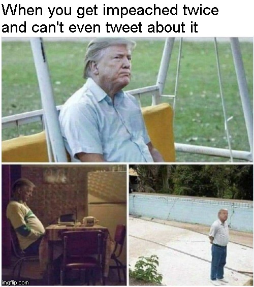 Sad Donald Trump | When you get impeached twice and can't even tweet about it | image tagged in memes,sad pablo escobar,impeachment | made w/ Imgflip meme maker