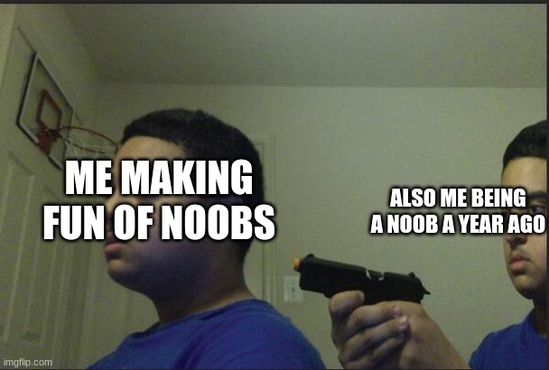 idk what 2 put here so dnvjwenheafioehaoscjldkcbkehfguefudcjlkhfeoufheuhfiuhfiurgfiuegfhoehcdnl | ALSO ME BEING A NOOB A YEAR AGO; ME MAKING FUN OF NOOBS | image tagged in trust nobody not even yourself | made w/ Imgflip meme maker