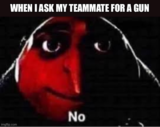 Nothing for you kid | WHEN I ASK MY TEAMMATE FOR A GUN | image tagged in oof,gru no | made w/ Imgflip meme maker