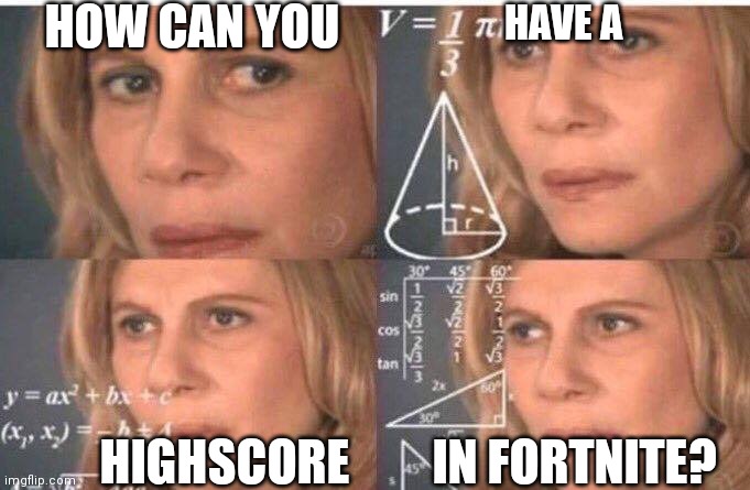 Math lady/Confused lady | HOW CAN YOU HAVE A HIGHSCORE IN FORTNITE? | image tagged in math lady/confused lady | made w/ Imgflip meme maker