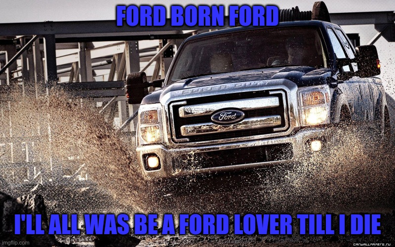 FORD BORN FORD; I'LL ALL WAS BE A FORD LOVER TILL I DIE | image tagged in ford | made w/ Imgflip meme maker