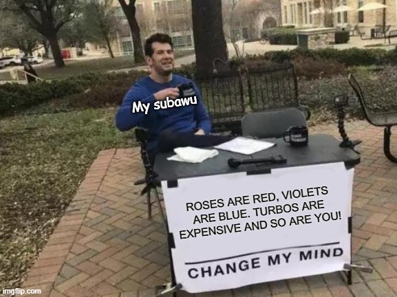 Change My Mind Meme | My subawu; ROSES ARE RED, VIOLETS ARE BLUE. TURBOS ARE EXPENSIVE AND SO ARE YOU! | image tagged in memes,change my mind | made w/ Imgflip meme maker