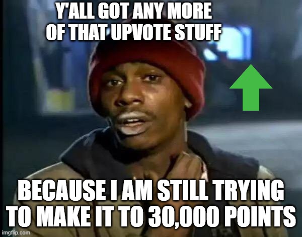 i currently have 27,520 points | Y'ALL GOT ANY MORE OF THAT UPVOTE STUFF; BECAUSE I AM STILL TRYING TO MAKE IT TO 30,000 POINTS | image tagged in memes,y'all got any more of that | made w/ Imgflip meme maker
