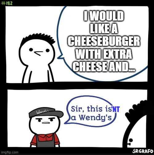 Sir this is a wendys | I WOULD LIKE A CHEESEBURGER WITH EXTRA CHEESE AND... 'NT | image tagged in sir this is a wendys | made w/ Imgflip meme maker