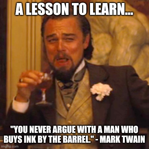 Ink by the barrel | A LESSON TO LEARN... "YOU NEVER ARGUE WITH A MAN WHO BUYS INK BY THE BARREL." - MARK TWAIN | image tagged in memes,laughing leo | made w/ Imgflip meme maker