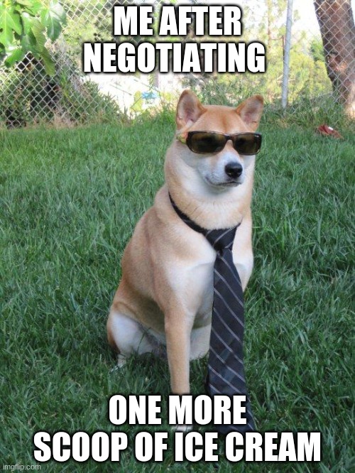 Business doge | ME AFTER NEGOTIATING; ONE MORE SCOOP OF ICE CREAM | image tagged in business doge | made w/ Imgflip meme maker