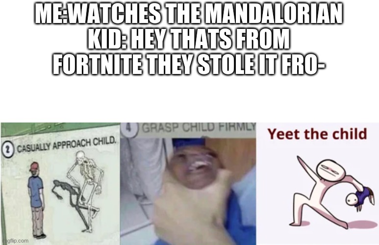 lol | ME:WATCHES THE MANDALORIAN
KID: HEY THATS FROM FORTNITE THEY STOLE IT FRO- | image tagged in casually approach child grasp child firmly yeet the child | made w/ Imgflip meme maker