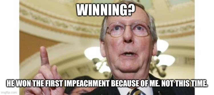 Mitch McConnell Meme | WINNING? HE WON THE FIRST IMPEACHMENT BECAUSE OF ME. NOT THIS TIME. | image tagged in memes,mitch mcconnell | made w/ Imgflip meme maker