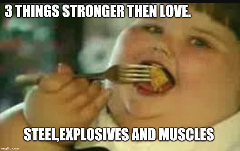 3 THINGS STRONGER THEN LOVE. STEEL,EXPLOSIVES AND MUSCLES | image tagged in funny memes | made w/ Imgflip meme maker