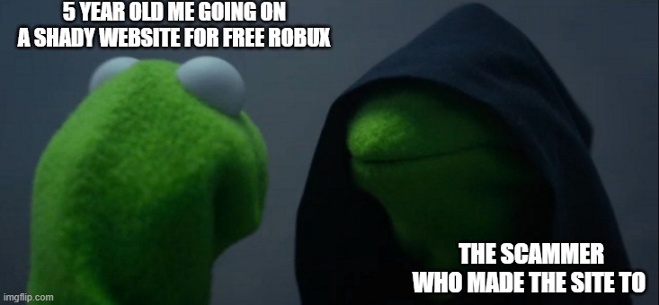 I was so gullible | 5 YEAR OLD ME GOING ON A SHADY WEBSITE FOR FREE ROBUX; THE SCAMMER WHO MADE THE SITE TO | image tagged in memes,evil kermit | made w/ Imgflip meme maker