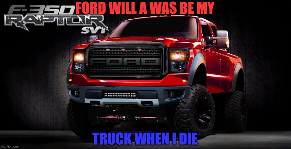 FORD WILL A WAS BE MY; TRUCK WHEN I DIE | image tagged in ford | made w/ Imgflip meme maker