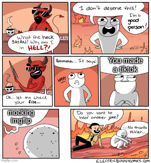 Why Am I in hell | You made a tiktok; mocking Imgflip | image tagged in why am i in hell,memes | made w/ Imgflip meme maker