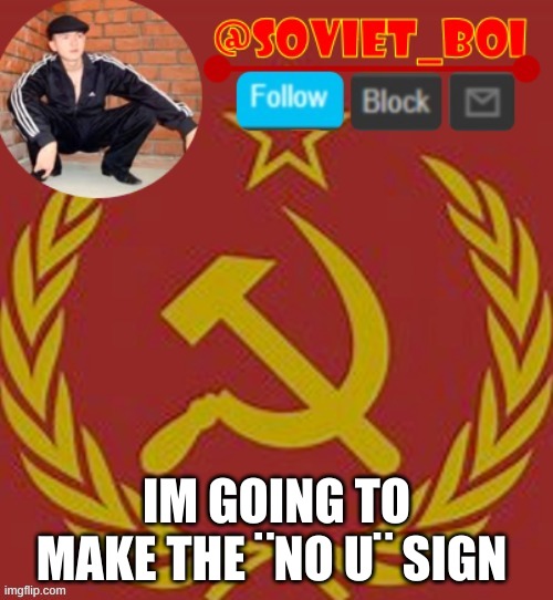 i will | IM GOING TO MAKE THE ¨NO U¨ SIGN | image tagged in soviet boi | made w/ Imgflip meme maker