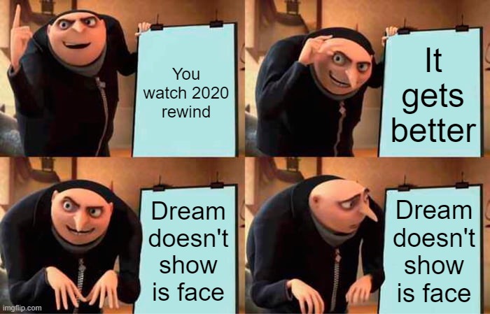 2020 Rewind when you see it | You watch 2020 rewind; It gets better; Dream doesn't show is face; Dream doesn't show is face | image tagged in memes,gru's plan | made w/ Imgflip meme maker