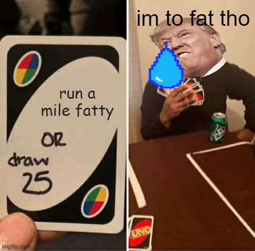 run a mile | im to fat tho; run a mile fatty | image tagged in memes,uno draw 25 cards | made w/ Imgflip meme maker