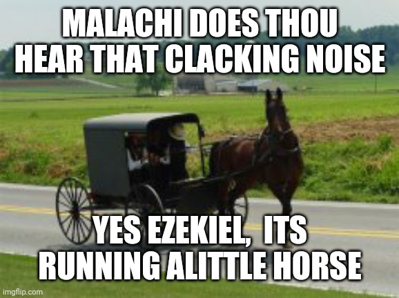 MALACHI DOES THOU HEAR THAT CLACKING NOISE YES EZEKIEL,  ITS RUNNING ALITTLE HORSE | made w/ Imgflip meme maker