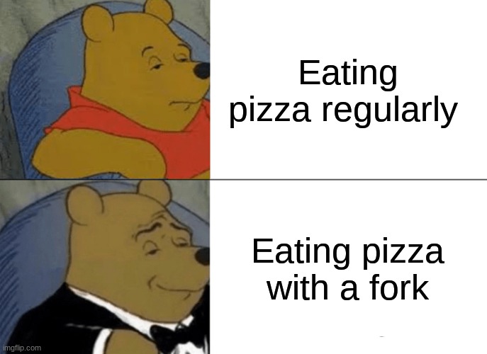 Tuxedo Winnie The Pooh | Eating pizza regularly; Eating pizza with a fork | image tagged in memes,tuxedo winnie the pooh | made w/ Imgflip meme maker