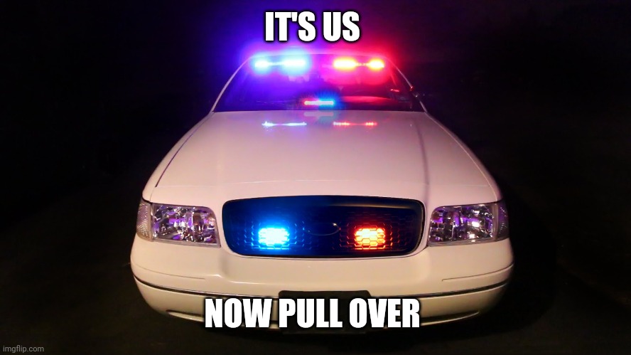 Police Car | IT'S US NOW PULL OVER | image tagged in police car | made w/ Imgflip meme maker