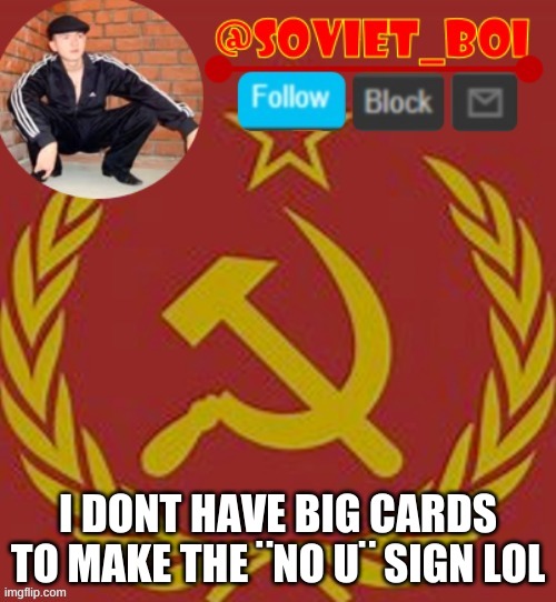 soviet boi | I DONT HAVE BIG CARDS TO MAKE THE ¨NO U¨ SIGN LOL | image tagged in soviet boi | made w/ Imgflip meme maker